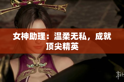 女神助理：温柔无私，成就顶尖精英