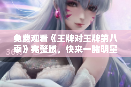 免费观看《王牌对王牌第八季》完整版，快来一睹明星魅力！