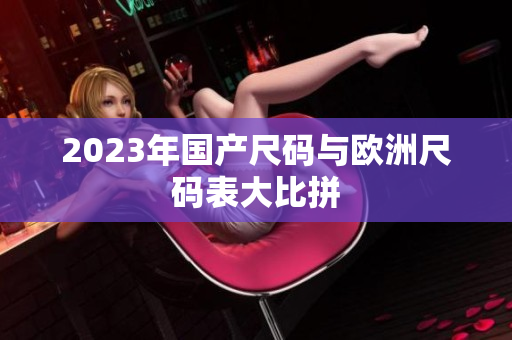 2023年国产尺码与欧洲尺码表大比拼