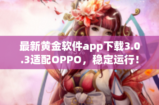 最新黄金软件app下载3.0.3适配OPPO，稳定运行！