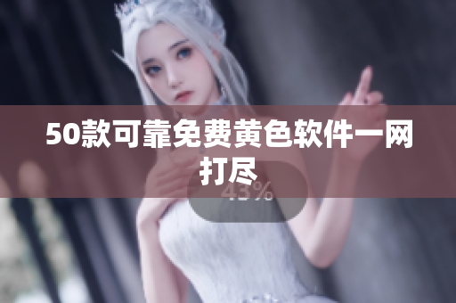 50款可靠免费黄色软件一网打尽