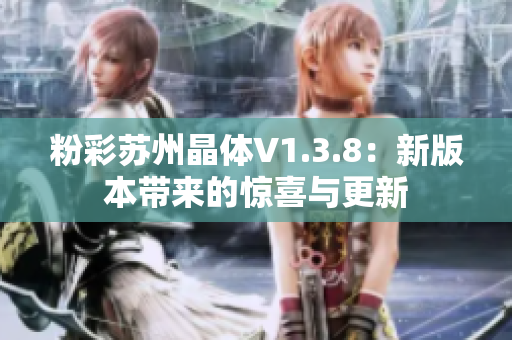 粉彩苏州晶体V1.3.8：新版本带来的惊喜与更新