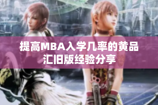 提高MBA入学几率的黄品汇旧版经验分享