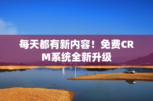 每天都有新内容！免费CRM系统全新升级