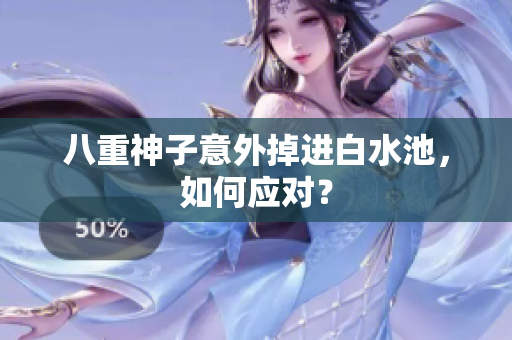 八重神子意外掉进白水池，如何应对？