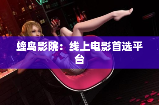 蜂鸟影院：线上电影首选平台