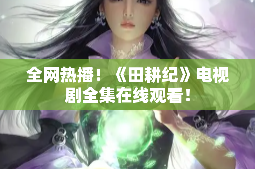 全网热播！《田耕纪》电视剧全集在线观看！