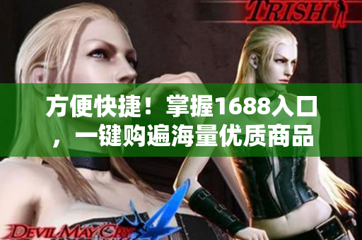 方便快捷！掌握1688入口，一键购遍海量优质商品
