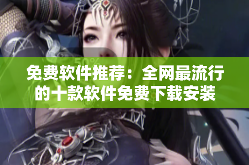 免费软件推荐：全网最流行的十款软件免费下载安装
