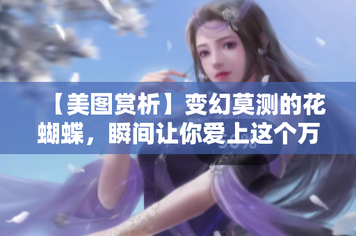 【美图赏析】变幻莫测的花蝴蝶，瞬间让你爱上这个万物之美