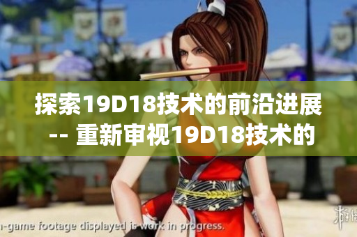 探索19D18技术的前沿进展 -- 重新审视19D18技术的最新发展趋势)