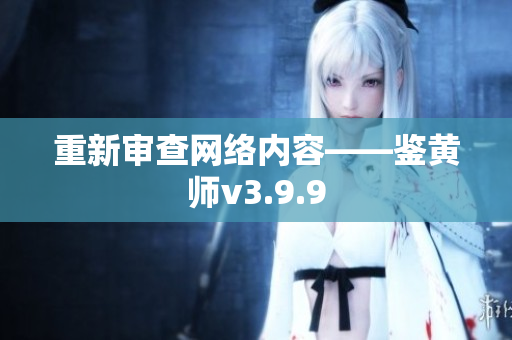 重新审查网络内容——鉴黄师v3.9.9