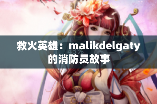 救火英雄：malikdelgaty的消防员故事