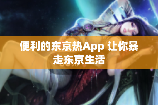 便利的东京热App 让你暴走东京生活