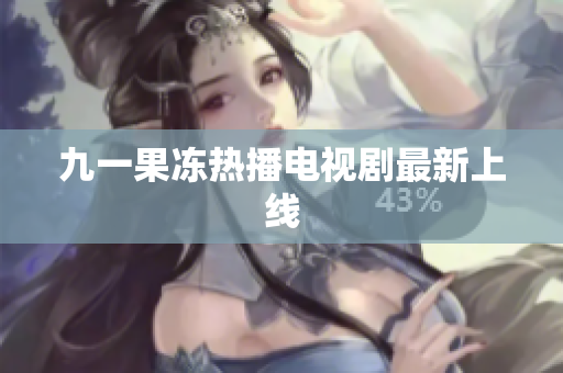 九一果冻热播电视剧最新上线