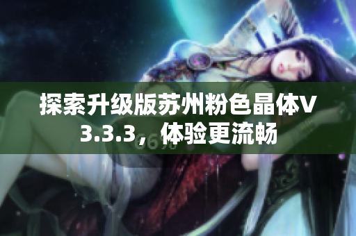 探索升级版苏州粉色晶体V3.3.3，体验更流畅