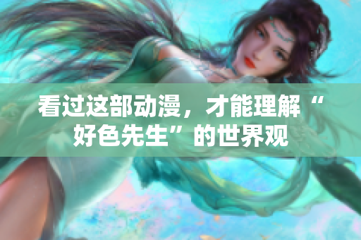 看过这部动漫，才能理解“好色先生”的世界观