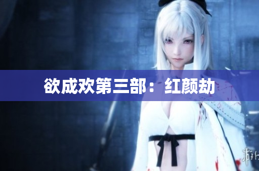 欲成欢第三部：红颜劫