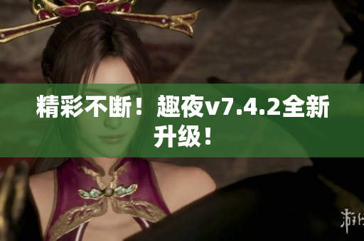 精彩不断！趣夜v7.4.2全新升级！