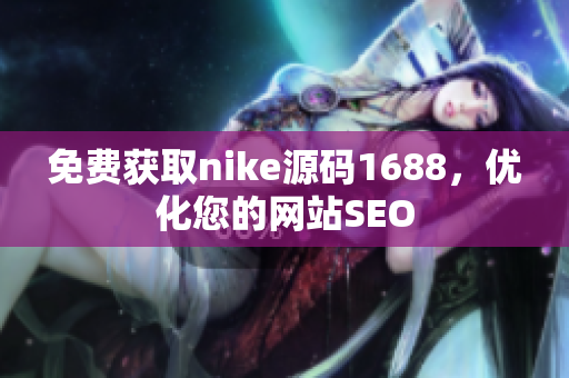 免费获取nike源码1688，优化您的网站SEO