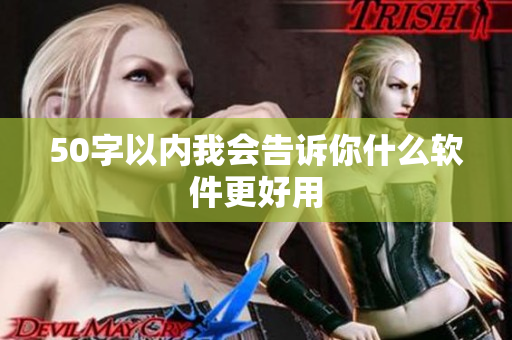 50字以内我会告诉你什么软件更好用