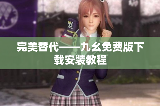 完美替代——九幺免费版下载安装教程