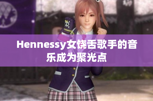 Hennessy女饶舌歌手的音乐成为聚光点