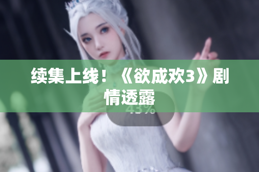 续集上线！《欲成欢3》剧情透露