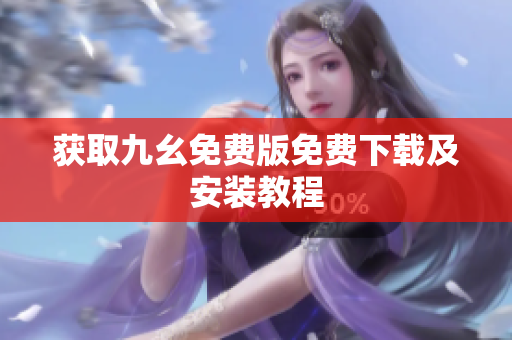 获取九幺免费版免费下载及安装教程