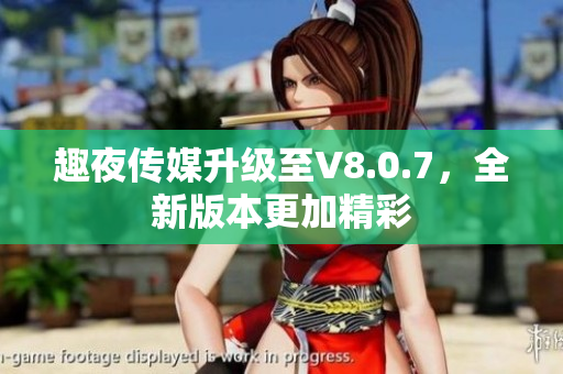 趣夜传媒升级至V8.0.7，全新版本更加精彩