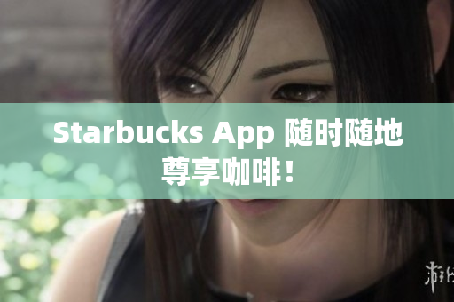Starbucks App 随时随地尊享咖啡！