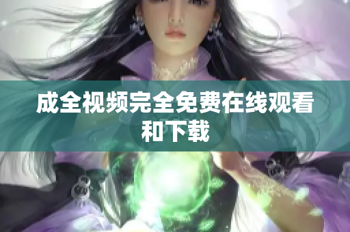 成全视频完全免费在线观看和下载
