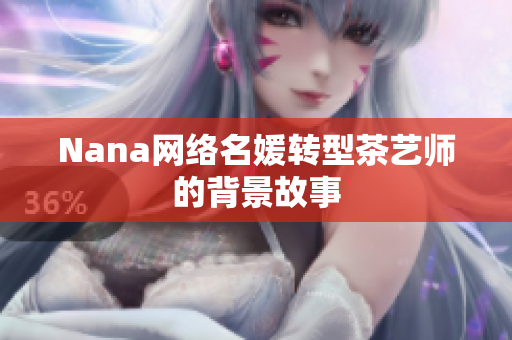 Nana网络名媛转型茶艺师的背景故事