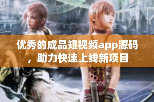优秀的成品短视频app源码，助力快速上线新项目