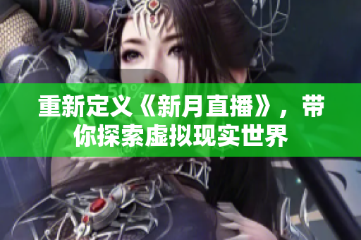 重新定义《新月直播》，带你探索虚拟现实世界