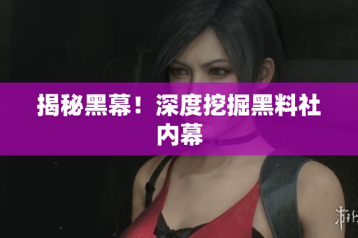 揭秘黑幕！深度挖掘黑料社内幕