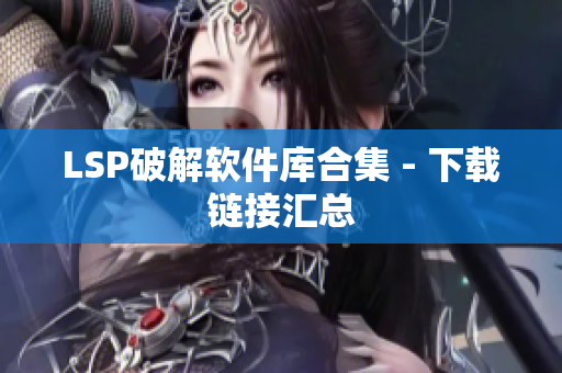 LSP破解软件库合集 - 下载链接汇总