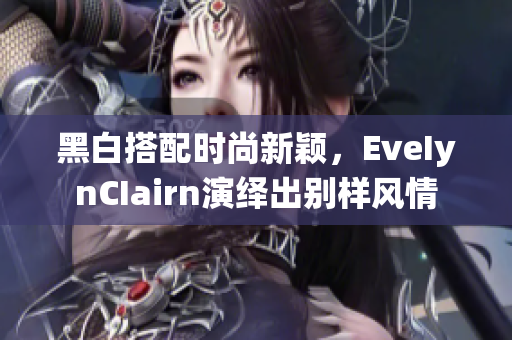 黑白搭配时尚新颖，EveIynCIairn演绎出别样风情