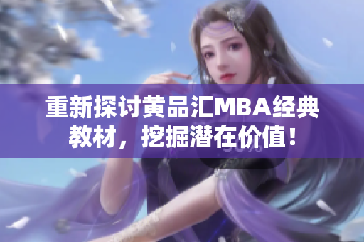 重新探讨黄品汇MBA经典教材，挖掘潜在价值！