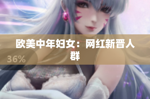 欧美中年妇女：网红新晋人群
