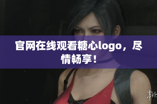 官网在线观看糖心logo，尽情畅享！