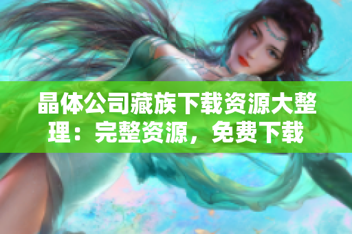 晶体公司藏族下载资源大整理：完整资源，免费下载