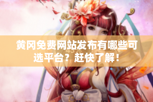 黄冈免费网站发布有哪些可选平台？赶快了解！