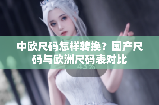 中欧尺码怎样转换？国产尺码与欧洲尺码表对比