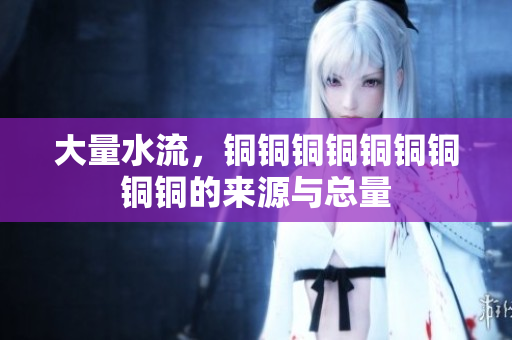 大量水流，铜铜铜铜铜铜铜铜铜的来源与总量