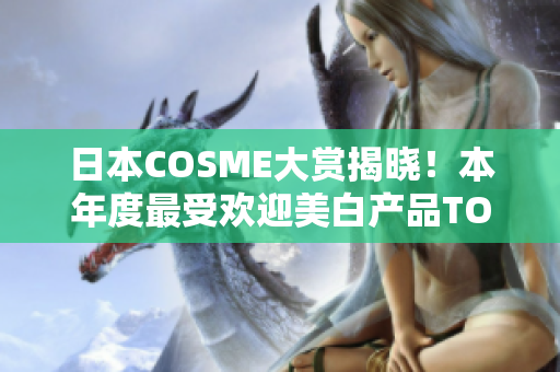 日本COSME大赏揭晓！本年度最受欢迎美白产品TOP10大公开