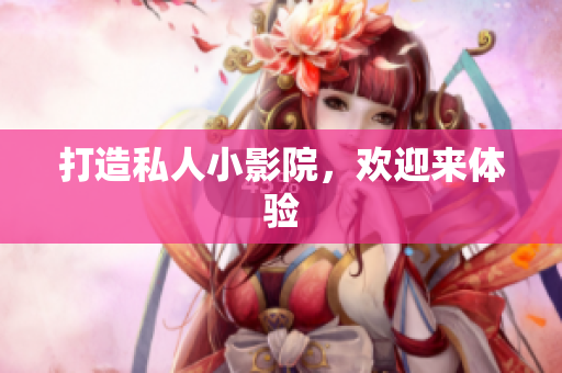 打造私人小影院，欢迎来体验