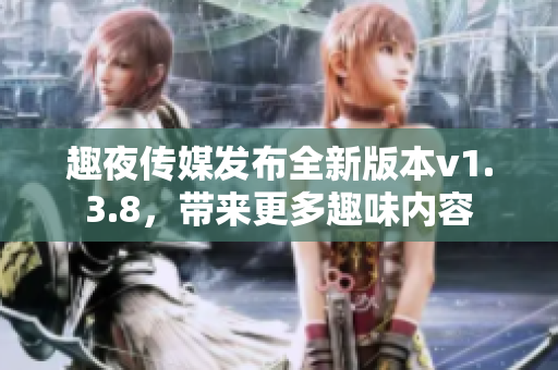 趣夜传媒发布全新版本v1.3.8，带来更多趣味内容