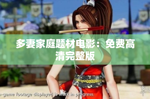 多妻家庭题材电影：免费高清完整版