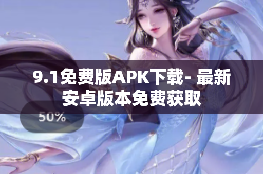 9.1免费版APK下载- 最新安卓版本免费获取